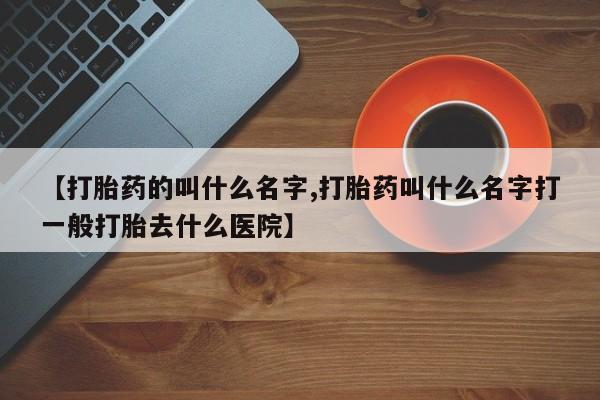 米非米索在线购买【打胎药的叫什么名字,打胎药叫什么名字打一般打胎去什么医院】