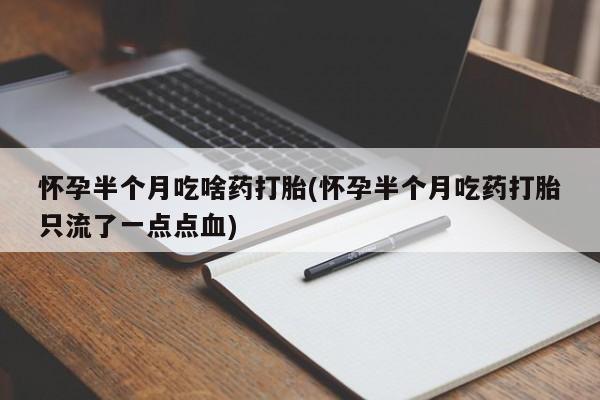 米非米索在线购买怀孕半个月吃啥药打胎(怀孕半个月吃药打胎只流了一点点血)