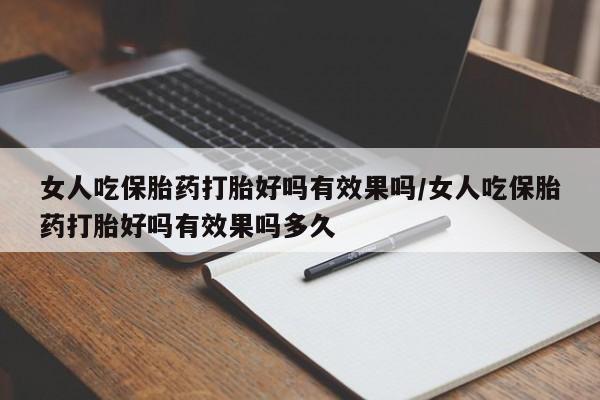 米非米索在线购买女人吃保胎药打胎好吗有效果吗/女人吃保胎药打胎好吗有效果吗多久