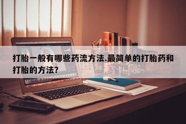 米非米索在线购买打胎一般有哪些药流方法.最简单的打胎药和打胎的方法？
