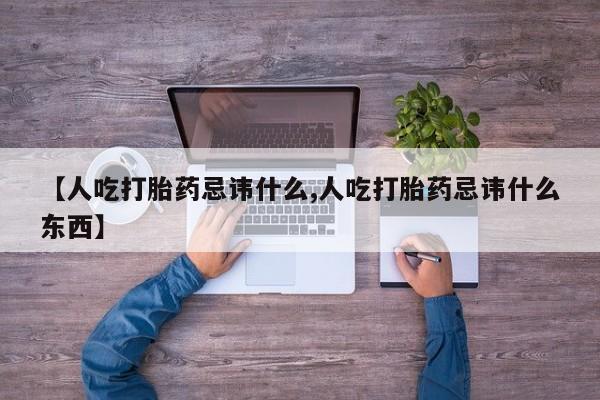 米非米索在线购买【人吃打胎药忌讳什么,人吃打胎药忌讳什么东西】