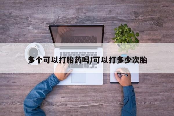 米非米索在线购买多个可以打胎药吗/可以打多少次胎