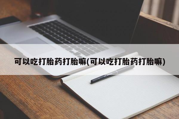 米非米索在线购买可以吃打胎药打胎嘛(可以吃打胎药打胎嘛)