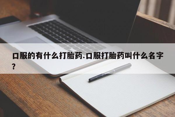 米非米索在线购买口服的有什么打胎药.口服打胎药叫什么名字？