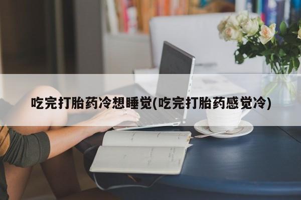 米非米索在线购买吃完打胎药冷想睡觉(吃完打胎药感觉冷)