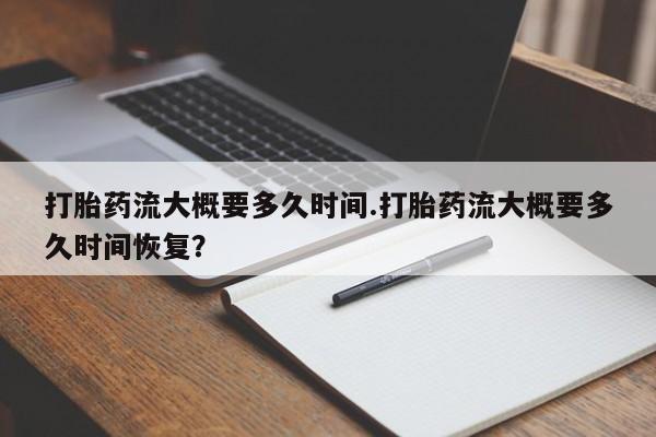 米非米索在线购买打胎药流大概要多久时间.打胎药流大概要多久时间恢复？