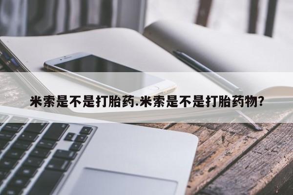 米非米索在线购买米索是不是打胎药.米索是不是打胎药物？