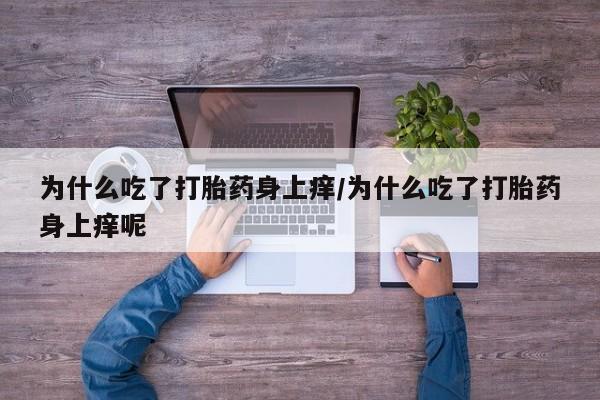 米非米索在线购买为什么吃了打胎药身上痒/为什么吃了打胎药身上痒呢
