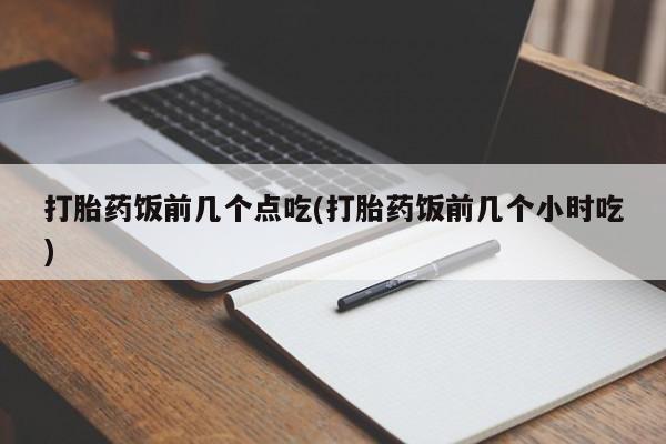米非米索在线购买打胎药饭前几个点吃(打胎药饭前几个小时吃)