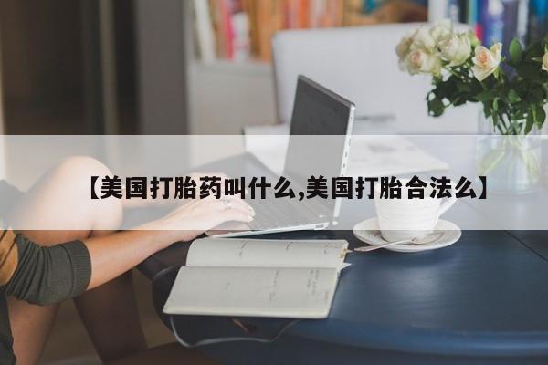 米非米索在线购买【美国打胎药叫什么,美国打胎合法么】