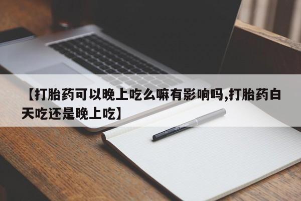 米非米索在线购买【打胎药可以晚上吃么嘛有影响吗,打胎药白天吃还是晚上吃】