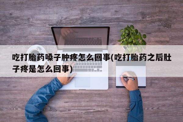 米非米索在线购买吃打胎药嗓子肿疼怎么回事(吃打胎药之后肚子疼是怎么回事)