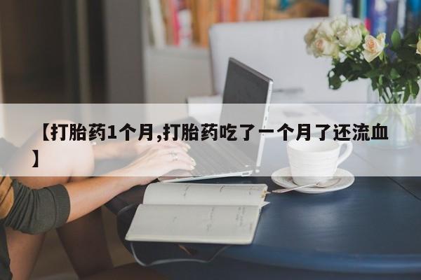 米非米索在线购买【打胎药1个月,打胎药吃了一个月了还流血】
