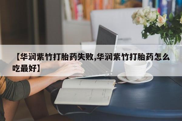 米非米索在线购买【华润紫竹打胎药失败,华润紫竹打胎药怎么吃最好】