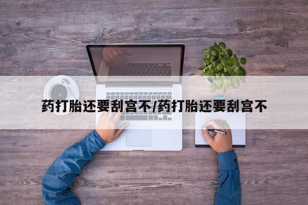 米非米索在线购买药打胎还要刮宫不/药打胎还要刮宫不