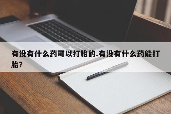 米非米索在线购买有没有什么药可以打胎的.有没有什么药能打胎？