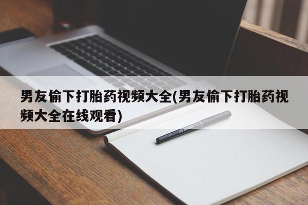 米非米索在线购买男友偷下打胎药视频大全(男友偷下打胎药视频大全在线观看)