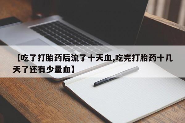 米非米索在线购买【吃了打胎药后流了十天血,吃完打胎药十几天了还有少量血】