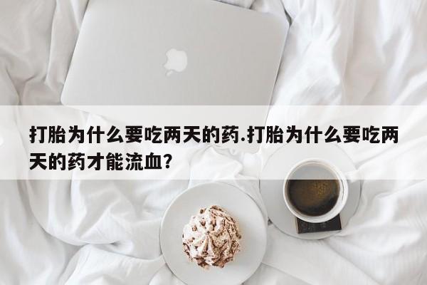 米非米索在线购买打胎为什么要吃两天的药.打胎为什么要吃两天的药才能流血？