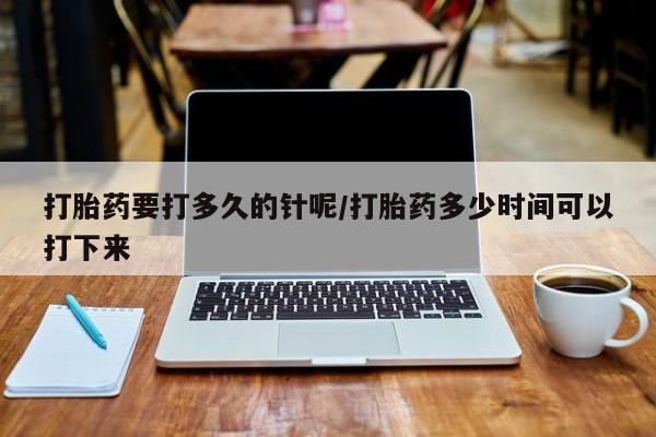 米非米索在线购买打胎药要打多久的针呢/打胎药多少时间可以打下来