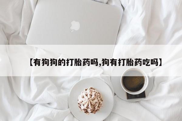 米非米索在线购买【有狗狗的打胎药吗,狗有打胎药吃吗】