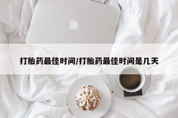米非米索在线购买打胎药最佳时间/打胎药最佳时间是几天