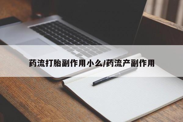米非米索在线购买药流打胎副作用小么/药流产副作用