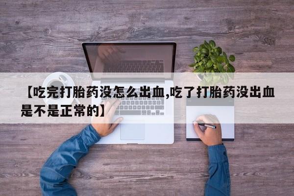米非米索在线购买【吃完打胎药没怎么出血,吃了打胎药没出血是不是正常的】