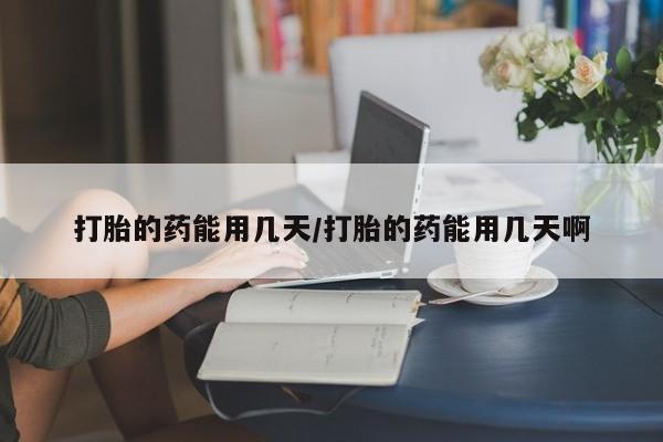 米非米索在线购买打胎的药能用几天/打胎的药能用几天啊