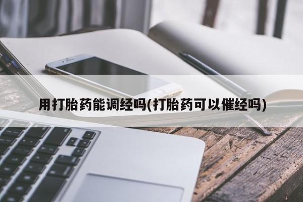 米非米索在线购买用打胎药能调经吗(打胎药可以催经吗)
