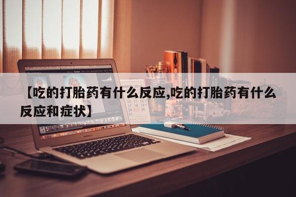 米非米索在线购买【吃的打胎药有什么反应,吃的打胎药有什么反应和症状】