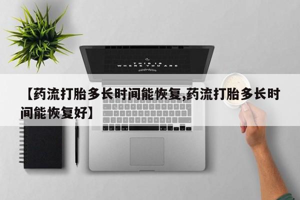 米非米索在线购买【药流打胎多长时间能恢复,药流打胎多长时间能恢复好】