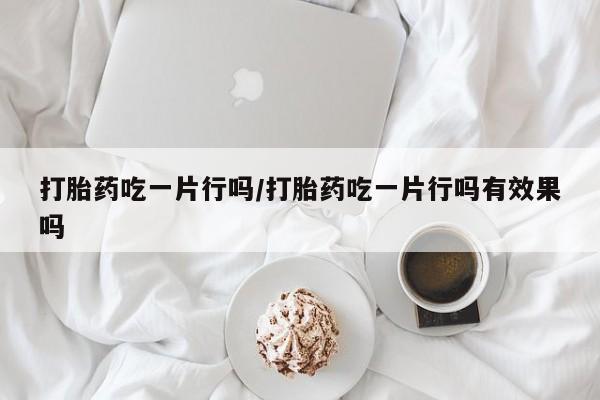 米非米索在线购买打胎药吃一片行吗/打胎药吃一片行吗有效果吗