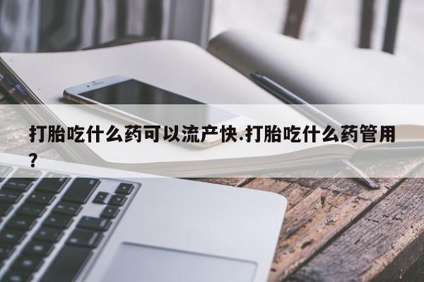 米非米索在线购买打胎吃什么药可以流产快.打胎吃什么药管用？