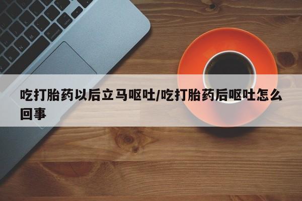 米非米索在线购买吃打胎药以后立马呕吐/吃打胎药后呕吐怎么回事