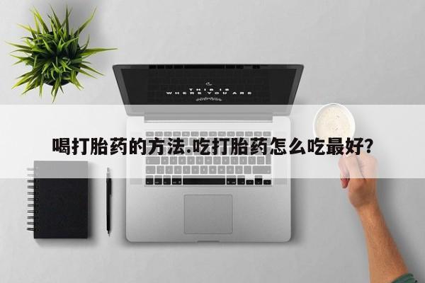 米非米索在线购买喝打胎药的方法.吃打胎药怎么吃最好？