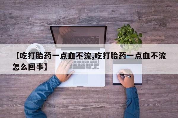 米非米索在线购买【吃打胎药一点血不流,吃打胎药一点血不流怎么回事】