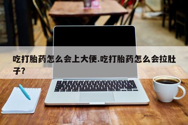 米非米索在线购买吃打胎药怎么会上大便.吃打胎药怎么会拉肚子？