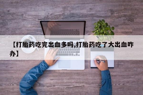 米非米索在线购买【打胎药吃完出血多吗,打胎药吃了大出血咋办】