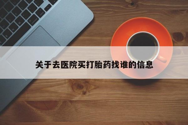 米非米索在线购买关于去医院买打胎药找谁的信息